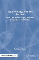 What We Say, Who We Become: How Our Words Shape Character, Connection, and Culture 1041342853 Book Cover