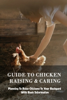 Guide To Chicken Raising & Caring: Planning To Raise Chickens In Your Backyard With Basic Information: How To Source Cheap Building Materials For Chicken Coop B09C1MRG5B Book Cover
