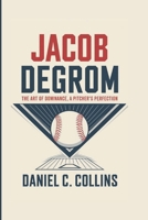 Jacob DeGrom: The Art Of Dominance, A Pitcher's Perfection B0DYJP6N64 Book Cover