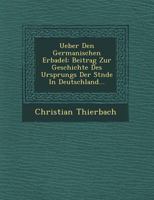 Ueber Den Germanischen Erbadel: Beitrag Zur Geschichte Des Ursprungs Der St�nde in Deutschland... 1249554764 Book Cover