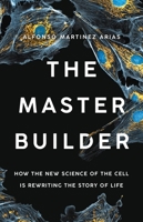The Master Builder: How the New Science of the Cell Is Rewriting the Story of Life 1541603273 Book Cover
