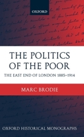 The Politics of the Poor: The East End of London 1885-1914 (Oxford Historical Monographs) 0199270554 Book Cover