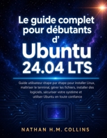 Le guide complet pour débutants d'Ubuntu 24.04 LTS: Guide utilisateur étape par étape pour installer Linux, maîtriser le terminal, gérer les fichiers, ... Ubuntu en toute confiance (French Edition) B0HC7MRNFM Book Cover
