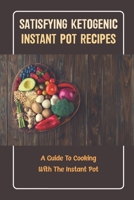 Satisfying Ketogenic Instant Pot Recipes: A Guide To Cooking With The Instant Pot B09TF41B2Q Book Cover