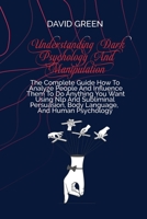 Understanding Dark Psychology And Manipulation: A Quick Guide To Analyze People's Personalities And Influence Anyone Using Mind & Emotional Control, Hypnosis, Persuasion, And Nlp Techniques 1802236325 Book Cover