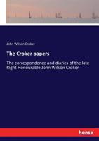 The Croker Papers: The Correspondence and Diaries of the Late Right Honourable John Wilson Croker, Ll.D., F.R.S., Secretary to the Admiralty From 1809 to 1830 102202325X Book Cover