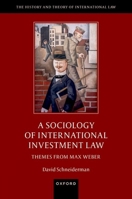 A Sociology of International Investment Law: Themes from Max Weber (The History and Theory of International Law) 0198982704 Book Cover