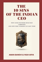 The 10 Sins of the Indian CEO: Why Good Founders Build Bad Companies and How Indic Wisdom Can Save Them B0HHX8LC23 Book Cover