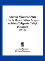 Andreae Naugerii, Opera Omnia Quae Quidem Magna Adhibita Diligentia Colligi Potuerunt (1718) 1166473767 Book Cover