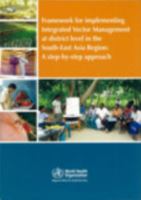 Framework for Implementing Integrated Vector Management at District Level in the South-East Asia Region: A Step-By-Step Approach 9290223324 Book Cover