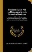 Emiliano Zapata y el problema agrario en la Republica Mexicana: Al sistema Sala y el plan de Ayala, correspondencia sostenida con el jefe suriano y su secretario Manuel Palafox 0353699470 Book Cover