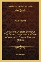 Aretaeus: Consisting Of Eight Books On The Causes, Symptoms, And Cure Of Acute And Chronic Diseases 1165945169 Book Cover