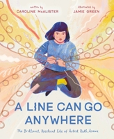 A Line Can Go Anywhere: The Brilliant, Resilient Life of Artist Ruth Asawa 1250310377 Book Cover
