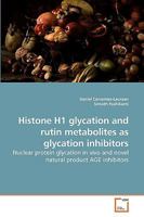 Histone H1 glycation and rutin metabolites as glycation inhibitors: Nuclear protein glycation in vivo and novel natural product AGE inhibitors 363921224X Book Cover