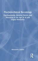 Psychotechnical Becomings: Psychoanalysis, Identity, Desire, and Mourning in the Age of AI and Digital Mediation 1041222246 Book Cover