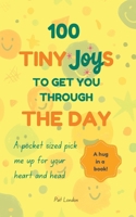 100 Tiny Joys To Get You Through The Day: Comforting Book For Anyone Feeling Anxious, Stresses or Overwhelmed with life (100 Things...) B0FCLWPSJM Book Cover