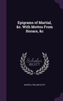 Epigrams of Martial, &C. with Mottos from Horace, &C 1358718806 Book Cover