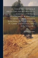 Dzieje Krzysztofa Z Arciszewa Arciszewskiego, Admirala I Wodza Holendrow W Brazylii, Starszego Nad Armata Koronna Za Wladyslawa Iv. I Jana Kazimierza, 1021345709 Book Cover