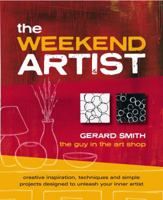 The Weekend Artist: Creative Inspiration, Techniques and Simple Projects Designed to Unleash Your Inner Artist 1741960908 Book Cover