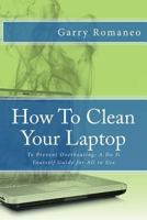 How To Clean Your Laptop: To Prevent Overheating; A Do It Yourself Guide for All to Use 1502484536 Book Cover