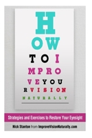 How to Improve Your Vision Naturally: : Strategies and Exercises to Restore Your Eyesight 1494965690 Book Cover
