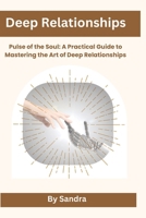 Deep Relationships: Pulse of the Soul: A Practical Guide toMastering the Art of Deep Relationships B0H1WFHKBJ Book Cover