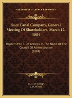 Suez Canal Company, General Meeting Of Shareholders, March 12, 1884: Report Of M. F. De Lesseps, In The Name Of The Council Of Administration 1169532284 Book Cover