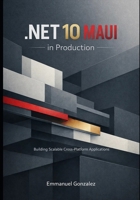 .NET MAUI in Production: Building cross-platform applications using .NET 10, Blazor Hybrid, NativeAOT, and scalable architectural patterns. B0GNN7BDVQ Book Cover