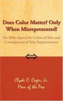 Does Color Matter? Only When Misrepresented!: The Bible depicts the Colors of Man and Consequences of false Representation 1425931367 Book Cover