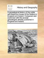 A genealogical history of the noble and illustrious house of the Butlers in England and Ireland. Compared and examined with the several genealogies already published in England and Ireland. 117074883X Book Cover