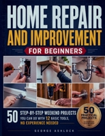 Home Repair and Improvement for Beginners: 50 Step-by-Step Weekend Projects You Can Do with 12 Basic Tools, No Experience Needed B0H8Q9VVN8 Book Cover