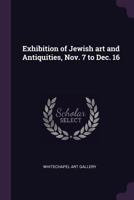 Exhibition of Jewish Art and Antiquities, Nov. 7 to Dec. 16 - Primary Source Edition 1378615859 Book Cover