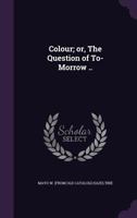 Colour; or, The Question of To-Morrow .. 1175479810 Book Cover