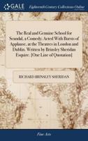 The Real and Genuine School for Scandal, a Comedy; Acted With Bursts of Applause, at the Theatres in London and Dublin. Written by Brinsley Sheridan Esquire. [One Line of Quotation] 117041544X Book Cover