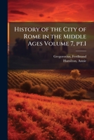History of the City of Rome in the Middle Ages, Volume 7, part 1 1247995151 Book Cover