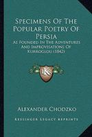 Specimens Of The Popular Poetry Of Persia: As Founded In The Adventures And Improvisations Of Kurroglou 1164954067 Book Cover