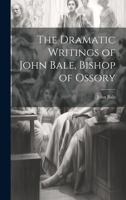 The Dramatic Writings of John Bale, Bishop of Ossory 1022689541 Book Cover