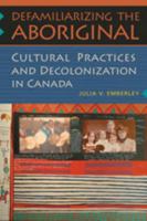 Defamiliarizing the Aboriginal: Cultural Practices and Decolonization in Canada 1442610255 Book Cover
