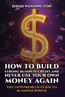 How to Build Strong Business Credit and Never Use Your Own Money Again B0GKLDWVX5 Book Cover