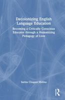 Decolonizing English Language Education: Becoming a Critically Conscious Educator through a Humanizing Pedagogy of Love 1032909056 Book Cover