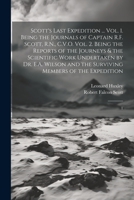 Scott's Last Expedition ... Vol. 1. Being the Journals of Captain R.F. Scott, R.N., C.V.O. Vol. 2. Being the Reports of the Journeys & the Scientific ... the Surviving Members of the Expedition: 1 1022242105 Book Cover