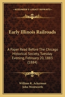 Early Illinois Railroads: A Paper Read Before the Chicago Historical Society ... February 20, 1883 1377605949 Book Cover