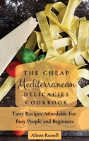 The Cheap Mediterranean Delicacies Cookbook: Tasty Recipes Affordable For Busy People and Beginners 1803174153 Book Cover