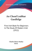 An Chead Leabhar Gaedhilge: First Irish Book For Beginners In The Study Of Modern Irish 1168370884 Book Cover