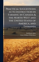 Practical Suggestions as to Instruction in Farming in Canada & the North-West and the United States of America, and Tasmania 1024191435 Book Cover