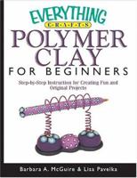 Everything Crafts--Polymer Clay For Beginners: Step-by-Step Instructions For Creating Fun And Original Projects (Everything: Sports and Hobbies) 1593372302 Book Cover