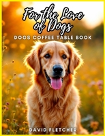 For the Love of Dogs - Dogs Coffee Table Book B0DSJ5FYWC Book Cover