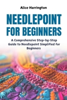 Needlepoint for Beginners: A Comprehensive Step-by-Step Guide to Needlepoint Simplified for Beginners B0DYJMRS56 Book Cover