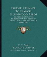 Farewell Dinner To Francis Ellingwood Abbot: On Retiring From The Editorship Of The Index, At Young's Hotel, Boston, June 24, 1880 1104055163 Book Cover
