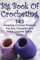 Big Book of Crocheting: 143 Amazing Crochet Projects for Any Occasion and Great Crochet Stitch Guide 1542733774 Book Cover